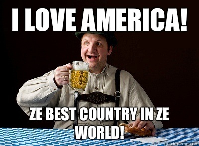 I love America! Ze best country in ze world! - I love America! Ze best country in ze world!  German