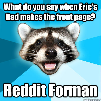 What do you say when Eric's Dad makes the front page? Reddit Forman  Lame Pun Coon