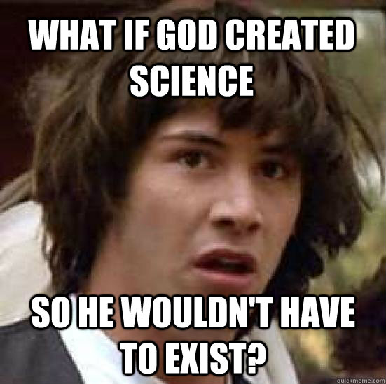 What if God created science  so he wouldn't have to exist? - What if God created science  so he wouldn't have to exist?  conspiracy keanu