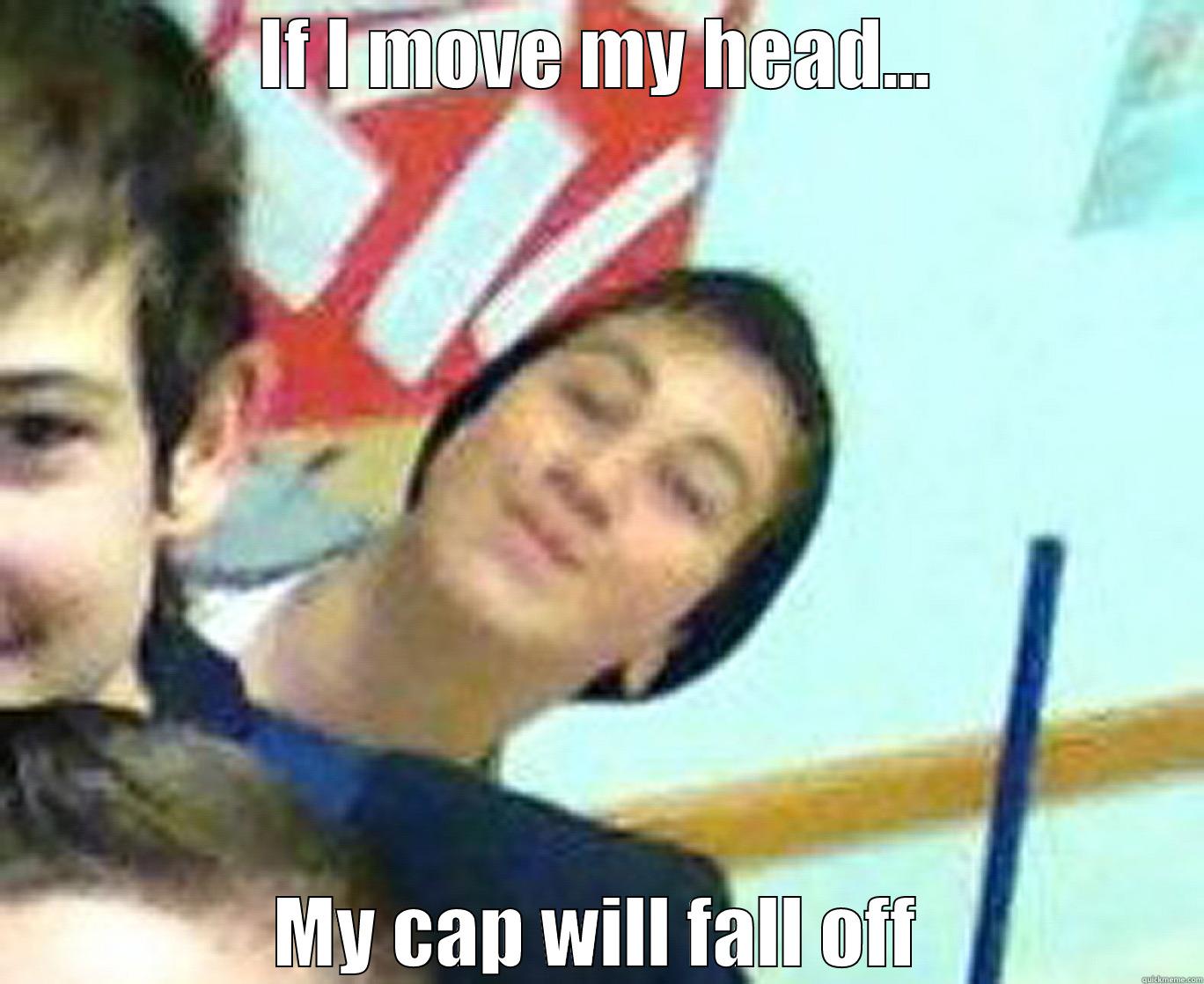 IF I MOVE MY HEAD... MY CAP WILL FALL OFF Misc