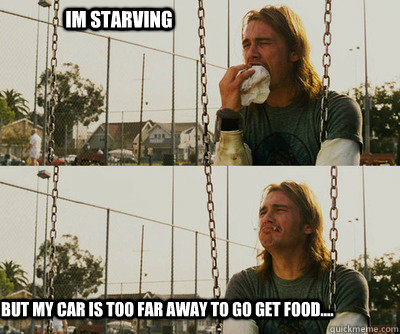Im starving but my car is too far away to go get food....  First World Stoner Problems