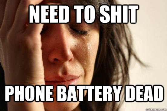 Need to shit Phone battery dead - Need to shit Phone battery dead  First World Problems