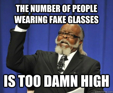 The number of people wearing fake glasses  is too damn high  Too Damn High