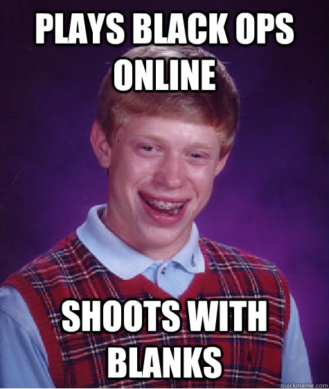 Plays Black Ops online Shoots with blanks  Bad Luck Brian