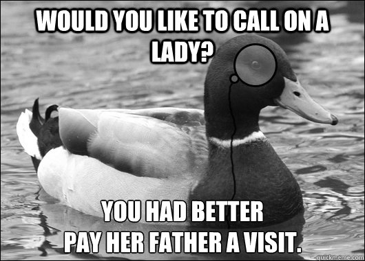 Would you like to call on a lady? You had better 
pay her father a visit.  Outdated Advice Mallard