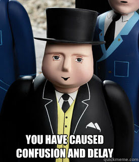 You have caused
confusion and delay - You have caused
confusion and delay  Sir Topham Hat