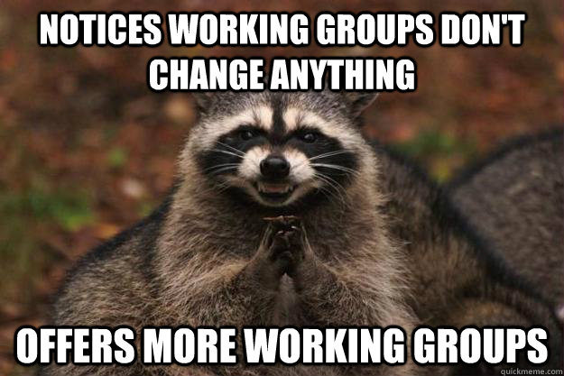 notices working groups don't change anything offers more working groups  Evil Plotting Raccoon