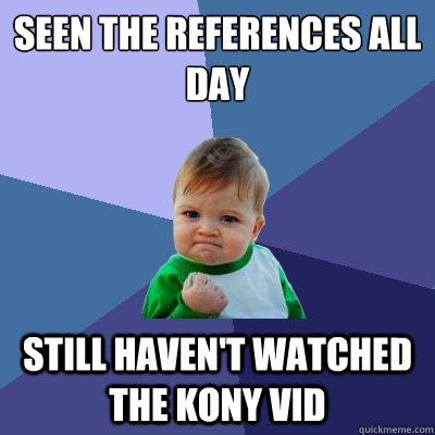 seen the references all day still haven't watched the kony vid  Success Kid