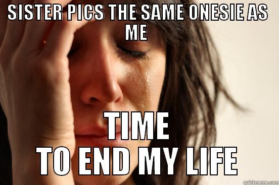 SISTER PICS THE SAME ONESIE AS ME  TIME TO END MY LIFE First World Problems