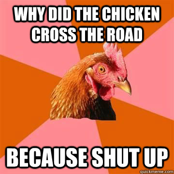 Why did the chicken cross the road because shut up - Why did the chicken cross the road because shut up  Anti-joke chicken - Blind man at restaurant