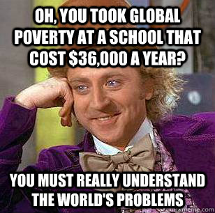 Oh, you took Global Poverty at a school that cost $36,000 a year? you must really understand the world's problems  Condescending Wonka