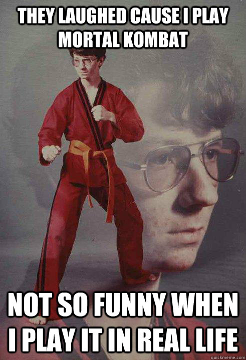 They laughed cause i play mortal kombat Not so funny when i play it in real life  Karate Kyle