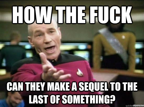 How the fuck can they make a sequel to the last of something?  Annoyed Picard HD