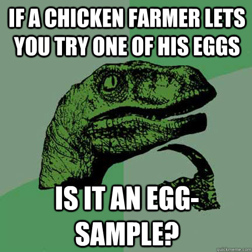 If a chicken farmer lets you try one of his eggs is it an egg-sample?  Philosoraptor