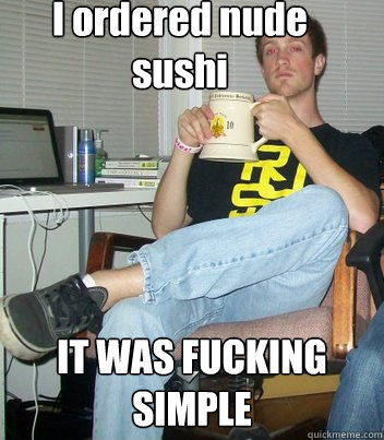 I ordered nude sushi IT WAS FUCKING SIMPLE - I ordered nude sushi IT WAS FUCKING SIMPLE  Pledgemaster JMFL