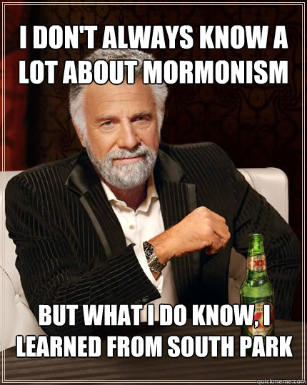 I don't always know a lot about mormonism But what I do know, I learned from South Park  The Most Interesting Man In The World