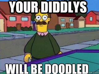 Your diddlys Will be doodled  