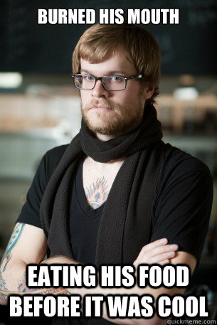 Burned his mouth Eating his food before it was cool  Hipster Barista