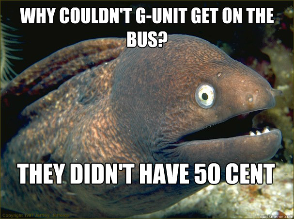 WHY COULDN'T G-UNIT GET ON THE BUS? THEY DIDN'T HAVE 50 CENT - WHY COULDN'T G-UNIT GET ON THE BUS? THEY DIDN'T HAVE 50 CENT  Bad Joke Eel