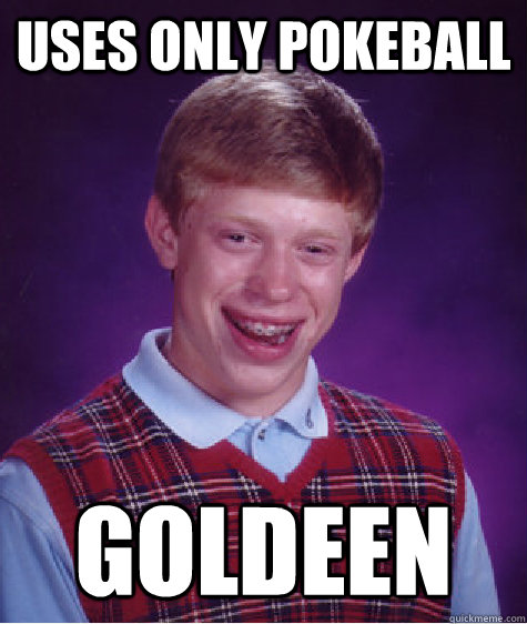 Uses only pokeball goldeen - Uses only pokeball goldeen  Bad Luck Brian