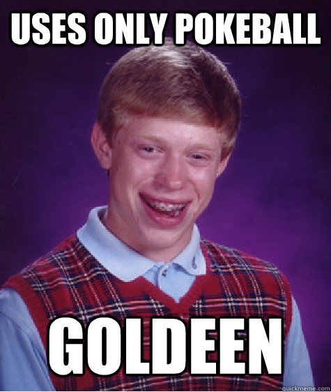 Uses only pokeball goldeen  Bad Luck Brian