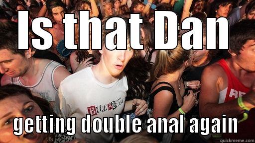 IS THAT DAN GETTING DOUBLE ANAL AGAIN Sudden Clarity Clarence