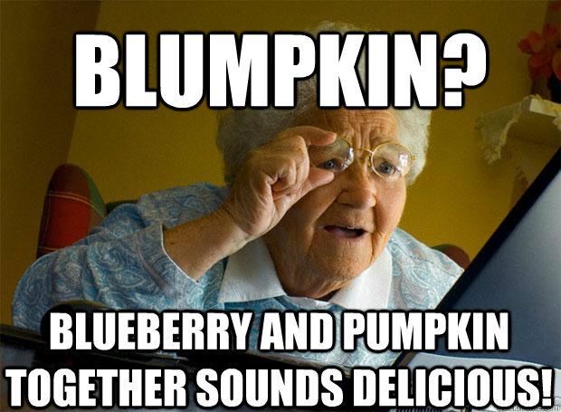 BLUMPKIN? BLUEBERRY AND PUMPKIN TOGETHER SOUNDS DELICIOUS!     Grandma finds the Internet