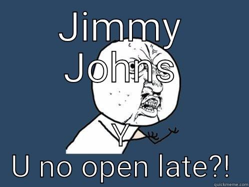 Jimmy johns whyyyy!? - JIMMY JOHNS Y U NO OPEN LATE?! Y U No