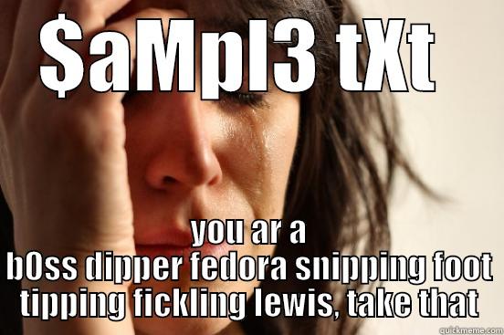 $AMPL3 TXT  YOU AR A B0SS DIPPER FEDORA SNIPPING FOOT TIPPING FICKLING LEWIS, TAKE THAT First World Problems