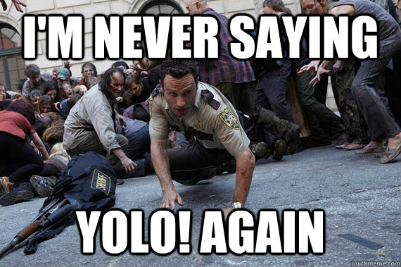 I'm never saying YOLO! again - I'm never saying YOLO! again  YOLT