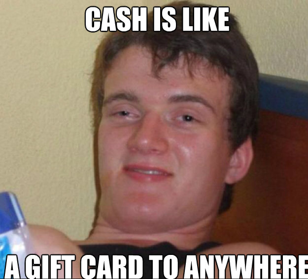 Cash is like A gift card to anywhere  ten guy