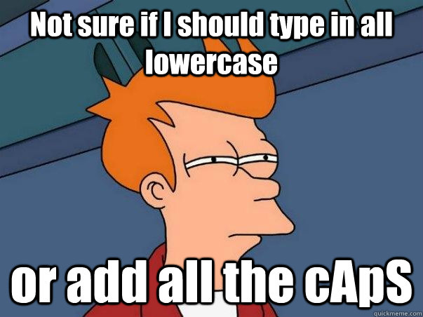 Not sure if I should type in all lowercase  or add all the cApS  Not sure Fry