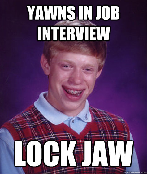 yawns in job interview lock jaw  Bad Luck Brian