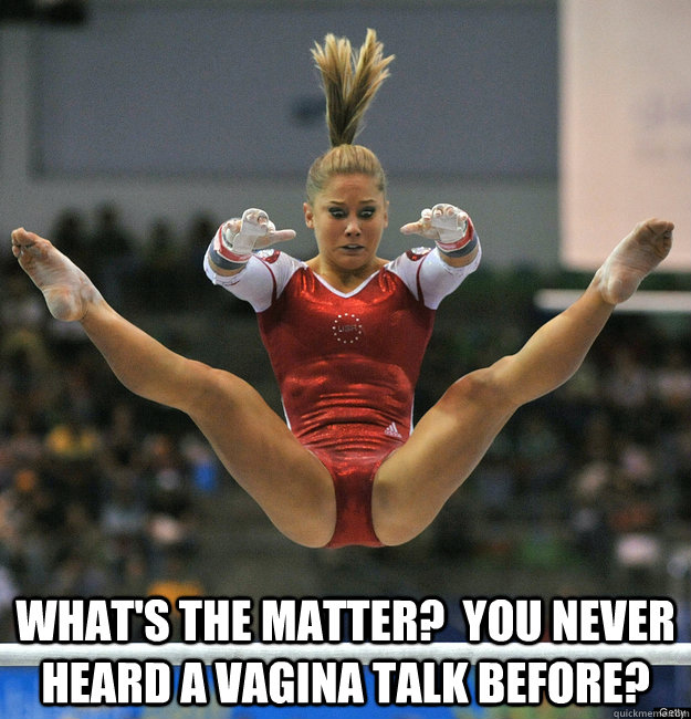  What's the matter?  You never heard a vagina talk before? -  What's the matter?  You never heard a vagina talk before?  Shawn Johnson Scared