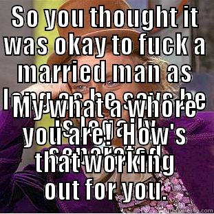 SO YOU THOUGHT IT WAS OKAY TO FUCK A MARRIED MAN AS LONG AS HE SAYS HE IS LEGALLY SEPARATED MY WHAT A WHORE YOU ARE!  HOW'S THAT WORKING OUT FOR YOU. Condescending Wonka