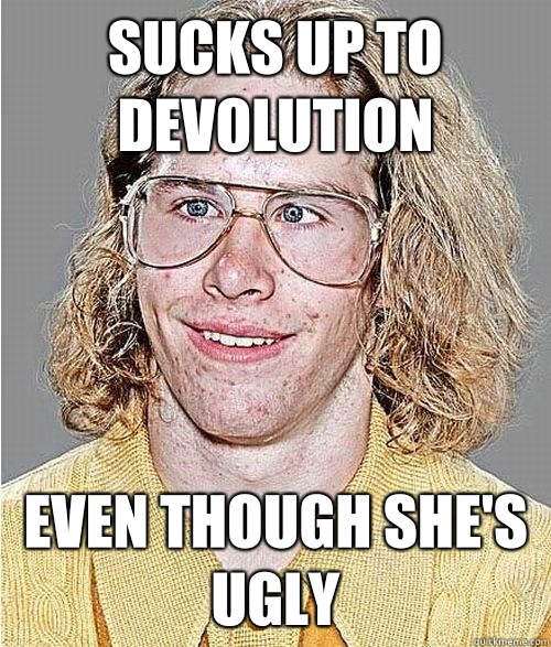 Sucks up to devolution Even though she's ugly  NeoGAF Asshole