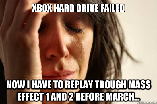 XBox Hard Drive failed Now I have to replay trough Mass Effect 1 And 2 before march...  First World Problems