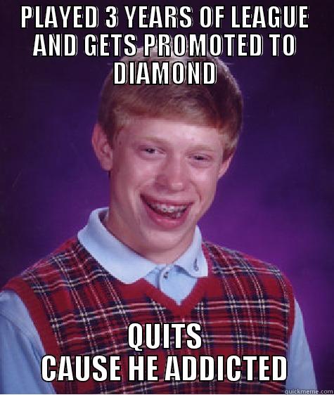 PLAYED 3 YEARS OF LEAGUE AND GETS PROMOTED TO DIAMOND QUITS CAUSE HE ADDICTED Bad Luck Brian