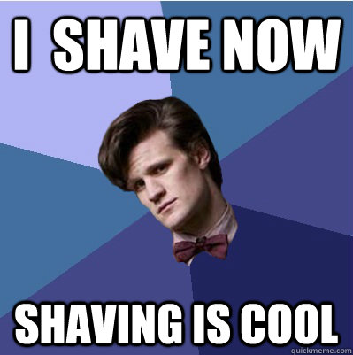 I  shave now  Shaving is cool - I  shave now  Shaving is cool  Doctor Who - Matt Smith