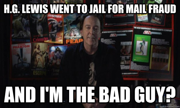 H.G. Lewis Went to jail for mail fraud and I'm the bad guy?  