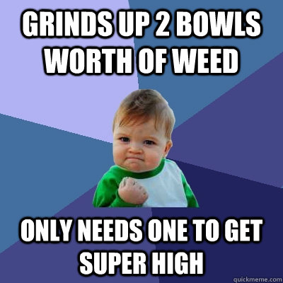 grinds up 2 bowls worth of weed only needs one to get super high  Success Kid