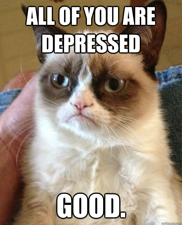 All of you are depressed  good. - All of you are depressed  good.  Misc
