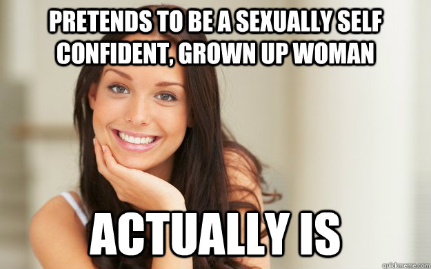 Pretends to be a sexually self confident, grown up woman Actually is - Pretends to be a sexually self confident, grown up woman Actually is  Good Girl Gina