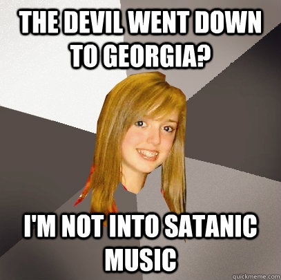 The Devil went down to Georgia? I'm not into satanic music - The Devil went down to Georgia? I'm not into satanic music  Musically Oblivious 8th Grader