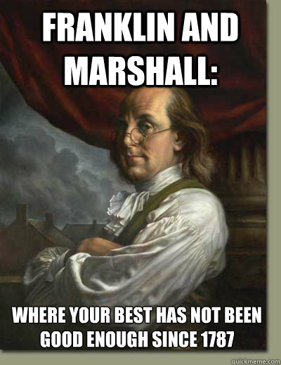 Franklin and MArshall:  Where your best has not been good enough since 1787  Ben Franklin