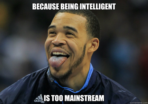 Because being intelligent Is too mainstream  JaVale McGee