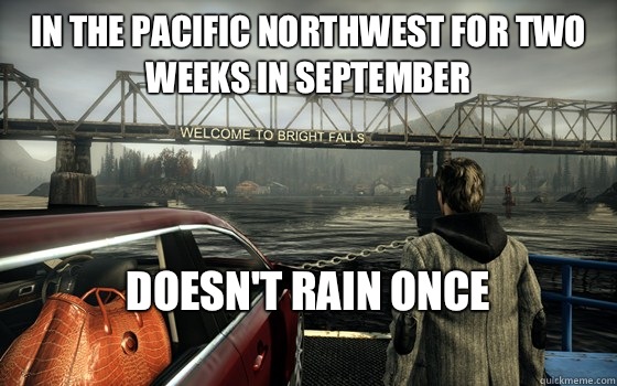 In the pacific northwest for two weeks in September  
Doesn't rain once
 - In the pacific northwest for two weeks in September  
Doesn't rain once
  alanwakehints
