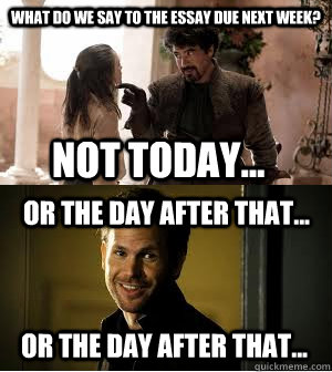 What do we say to the essay due next week? Not Today... or the day after that... or the day after that... - What do we say to the essay due next week? Not Today... or the day after that... or the day after that...  Misc