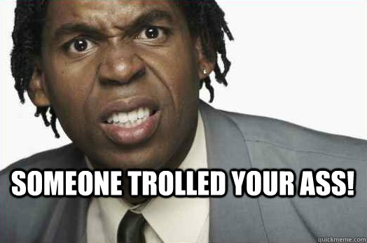 Someone trolled your ass!   