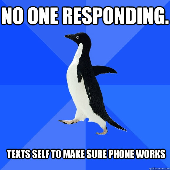 No one responding. texts self to make sure phone works  Socially Awkward Penguin